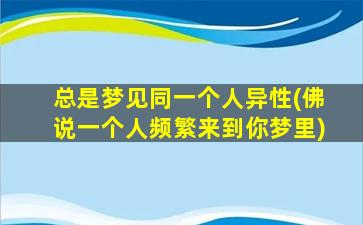 总是梦见同一个人异性(佛说一个人频繁来到你梦里)