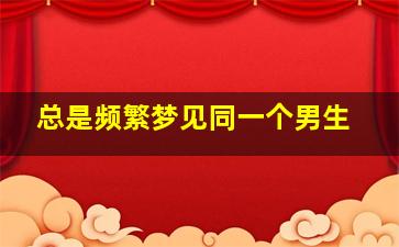 总是频繁梦见同一个男生