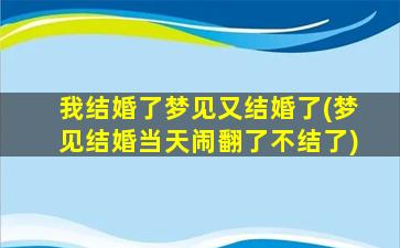 我结婚了梦见又结婚了(梦见结婚当天闹翻了不结了)