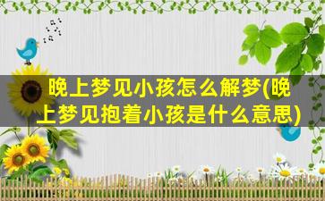 晚上梦见小孩怎么解梦(晚上梦见抱着小孩是什么意思)