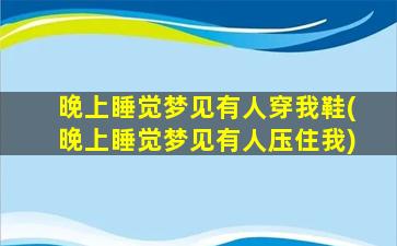 晚上睡觉梦见有人穿我鞋(晚上睡觉梦见有人压住我)