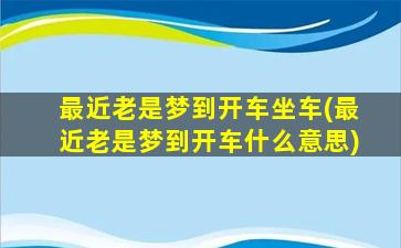 最近老是梦到开车坐车(最近老是梦到开车什么意思)