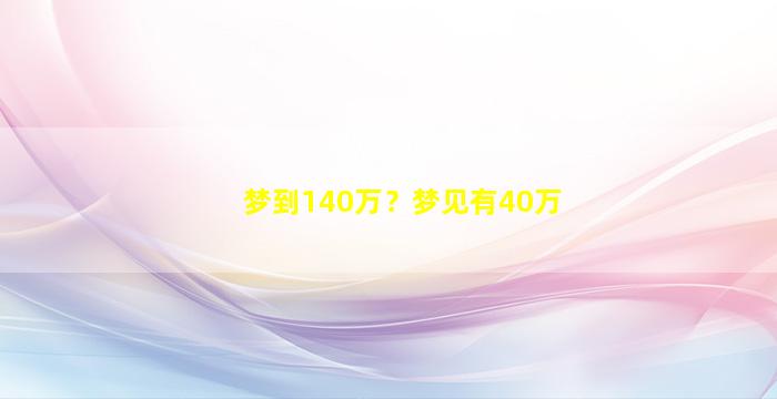 梦到140万？梦见有40万