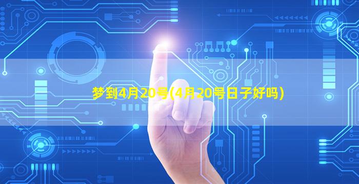 梦到4月20号(4月20号日子好吗)