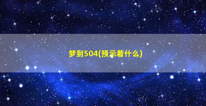 梦到504(预示着什么)