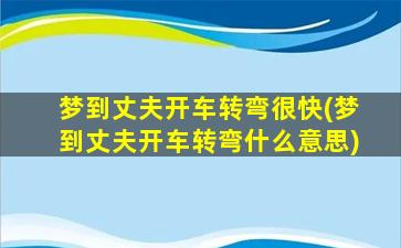 梦到丈夫开车转弯很快(梦到丈夫开车转弯什么意思)