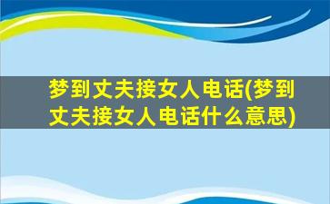 梦到丈夫接女人电话(梦到丈夫接女人电话什么意思)