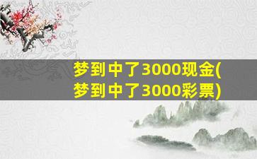 梦到中了3000现金(梦到中了3000彩票)