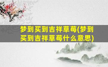 梦到买到吉祥草莓(梦到买到吉祥草莓什么意思)