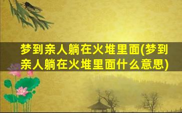 梦到亲人躺在火堆里面(梦到亲人躺在火堆里面什么意思)