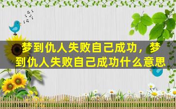 梦到仇人失败自己成功，梦到仇人失败自己成功什么意思