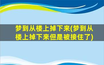 梦到从楼上掉下来(梦到从楼上掉下来但是被接住了)