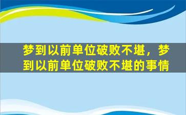 梦到以前单位破败不堪，梦到以前单位破败不堪的事情