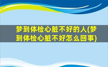 梦到体检心脏不好的人(梦到体检心脏不好怎么回事)