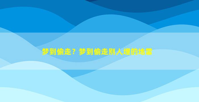 梦到偷走？梦到偷走别人埋的地雷