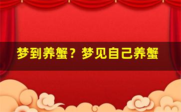 梦到养蟹？梦见自己养蟹