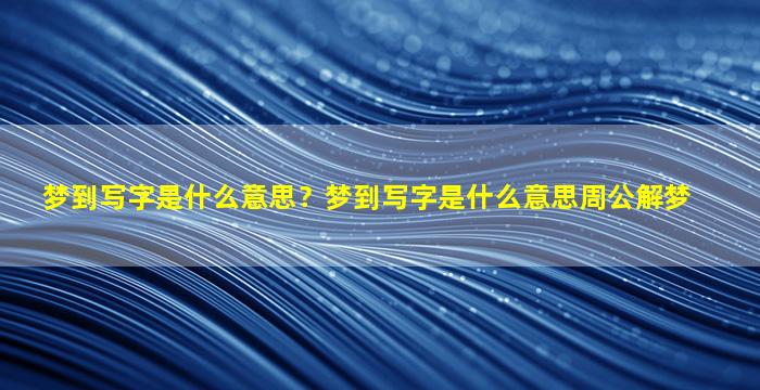 梦到写字是什么意思？梦到写字是什么意思周公解梦