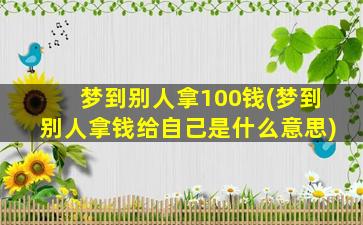 梦到别人拿100钱(梦到别人拿钱给自己是什么意思)