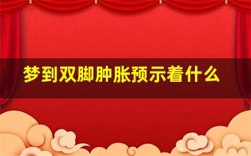 梦到双脚肿胀预示着什么