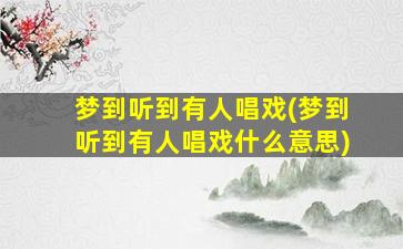 梦到听到有人唱戏(梦到听到有人唱戏什么意思)