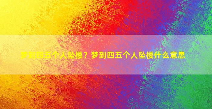 梦到四五个人坠楼？梦到四五个人坠楼什么意思