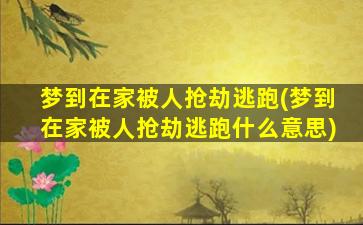 梦到在家被人抢劫逃跑(梦到在家被人抢劫逃跑什么意思)