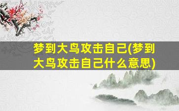 梦到大鸟攻击自己(梦到大鸟攻击自己什么意思)