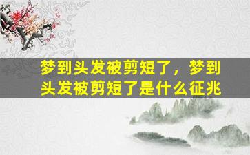 梦到头发被剪短了，梦到头发被剪短了是什么征兆