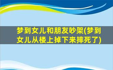 梦到女儿和朋友吵架(梦到女儿从楼上掉下来摔死了)