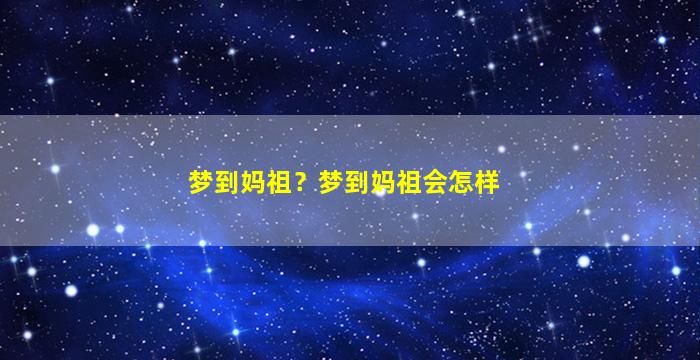 梦到妈祖？梦到妈祖会怎样