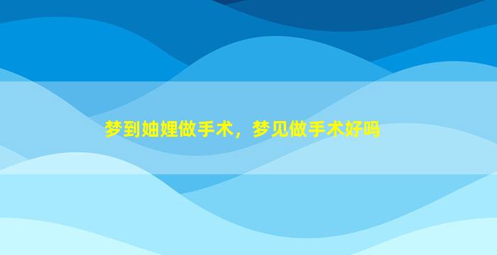 梦到妯娌做手术，梦见做手术好吗