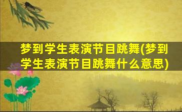 梦到学生表演节目跳舞(梦到学生表演节目跳舞什么意思)