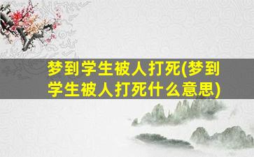 梦到学生被人打死(梦到学生被人打死什么意思)