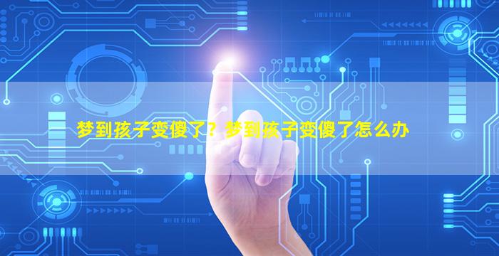 梦到孩子变傻了？梦到孩子变傻了怎么办