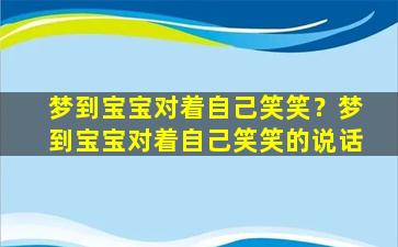 梦到宝宝对着自己笑笑？梦到宝宝对着自己笑笑的说话