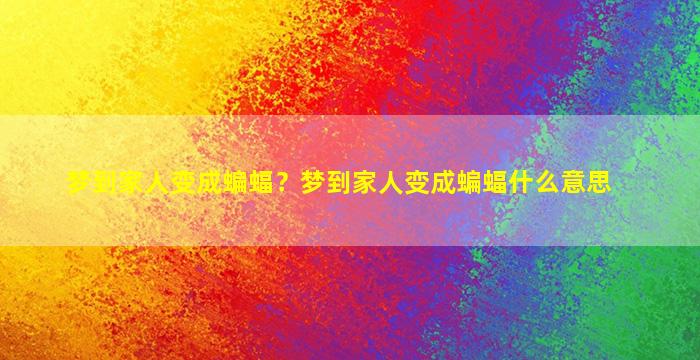 梦到家人变成蝙蝠？梦到家人变成蝙蝠什么意思