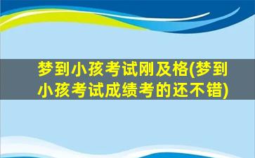 梦到小孩考试刚及格(梦到小孩考试成绩考的还不错)