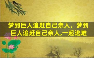 梦到巨人追赶自己亲人，梦到巨人追赶自己亲人,一起逃难