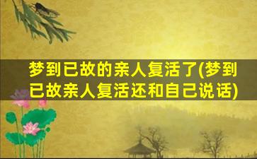 梦到已故的亲人复活了(梦到已故亲人复活还和自己说话)