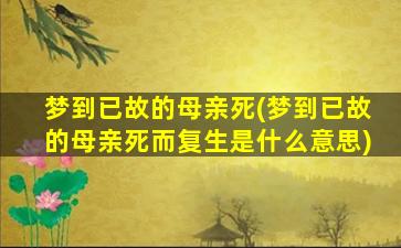 梦到已故的母亲死(梦到已故的母亲死而复生是什么意思)