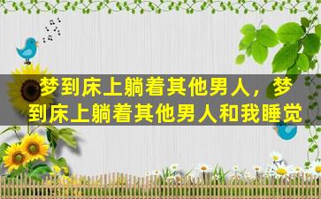 梦到床上躺着其他男人，梦到床上躺着其他男人和我睡觉