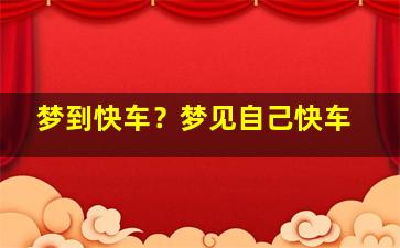 梦到快车？梦见自己快车