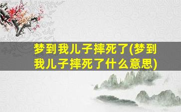 梦到我儿子摔死了(梦到我儿子摔死了什么意思)