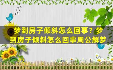 梦到房子倾斜怎么回事？梦到房子倾斜怎么回事周公解梦