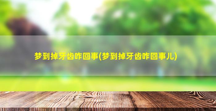 梦到掉牙齿咋回事(梦到掉牙齿咋回事儿)