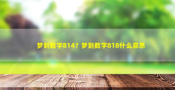 梦到数字814？梦到数字818什么意思