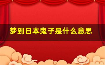 梦到日本鬼子是什么意思