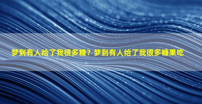 梦到有人给了我很多糖？梦到有人给了我很多糖果吃