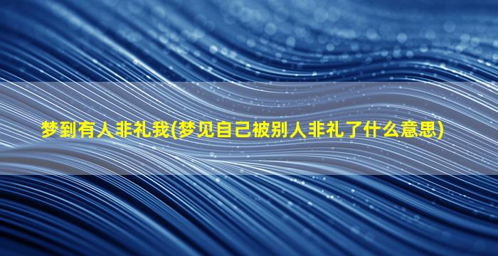 梦到有人非礼我(梦见自己被别人非礼了什么意思)