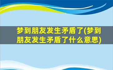 梦到朋友发生矛盾了(梦到朋友发生矛盾了什么意思)